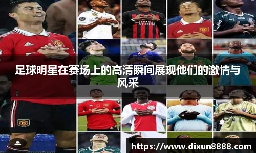 足球明星在赛场上的高清瞬间展现他们的激情与风采