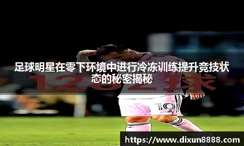 足球明星在零下环境中进行冷冻训练提升竞技状态的秘密揭秘