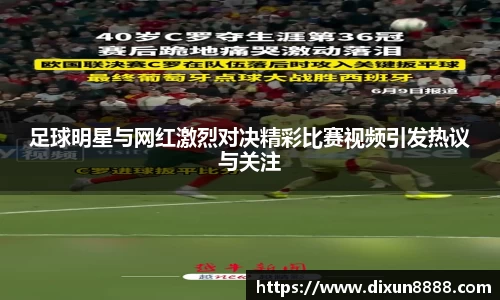 足球明星与网红激烈对决精彩比赛视频引发热议与关注