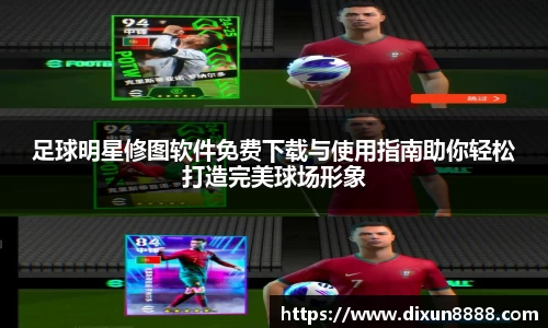 足球明星修图软件免费下载与使用指南助你轻松打造完美球场形象