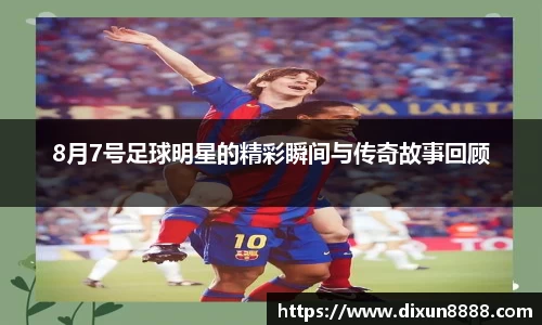 8月7号足球明星的精彩瞬间与传奇故事回顾