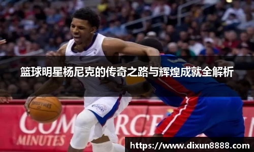 篮球明星杨尼克的传奇之路与辉煌成就全解析